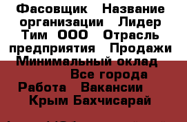 Фасовщик › Название организации ­ Лидер Тим, ООО › Отрасль предприятия ­ Продажи › Минимальный оклад ­ 14 000 - Все города Работа » Вакансии   . Крым,Бахчисарай